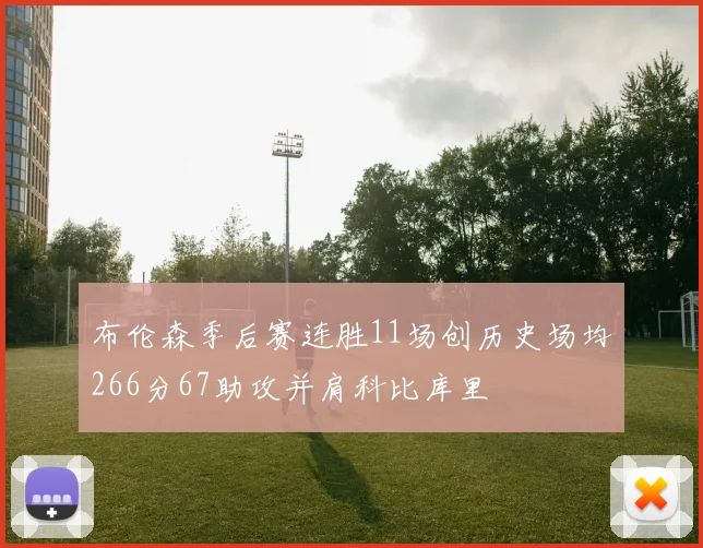 布伦森季后赛连胜11场创历史场均266分67助攻并肩科比库里