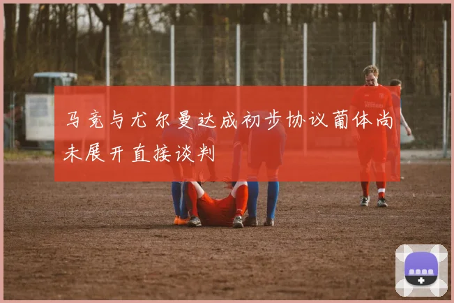 马竞与尤尔曼达成初步协议葡体尚未展开直接谈判