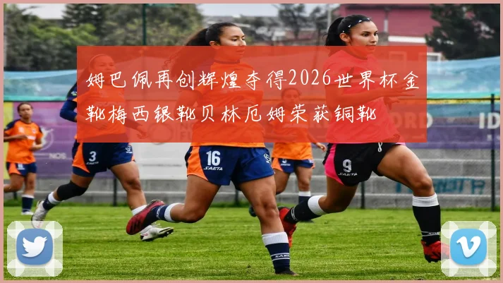 姆巴佩再创辉煌夺得2026世界杯金靴梅西银靴贝林厄姆荣获铜靴