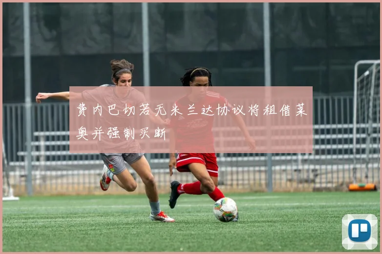 费内巴切若无米兰达协议将租借莱奥并强制买断