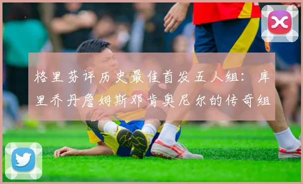 格里芬评历史最佳首发五人组：库里乔丹詹姆斯邓肯奥尼尔的传奇组合