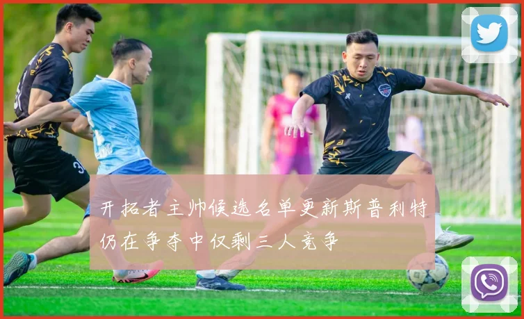 开拓者主帅候选名单更新斯普利特仍在争夺中仅剩三人竞争