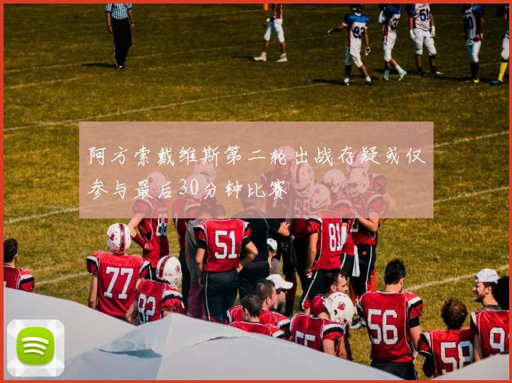 阿方索戴维斯第二轮出战存疑或仅参与最后30分钟比赛
