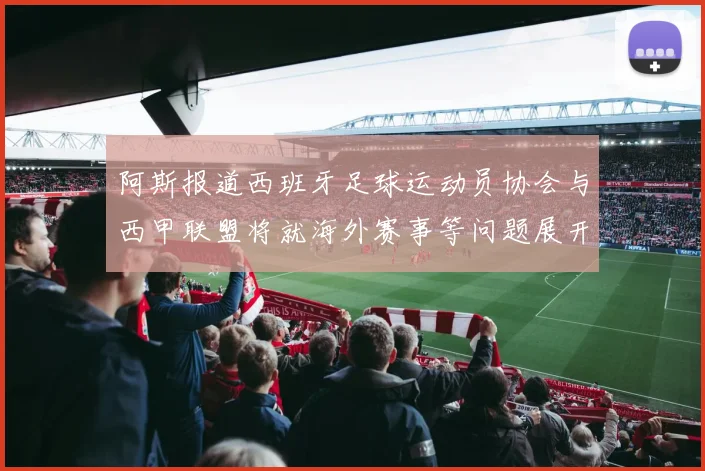 阿斯报道西班牙足球运动员协会与西甲联盟将就海外赛事等问题展开重要谈判