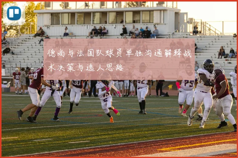 德尚与法国队球员单独沟通解释战术决策与选人思路