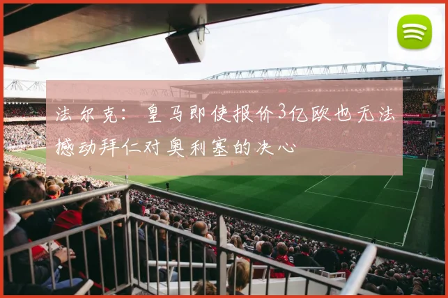法尔克：皇马即使报价3亿欧也无法撼动拜仁对奥利塞的决心