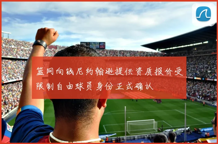 篮网向钱尼约翰逊提供资质报价受限制自由球员身份正式确认