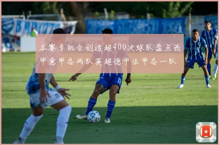 本赛季机会创造超400次球队盘点西甲意甲各两队英超德甲法甲各一队