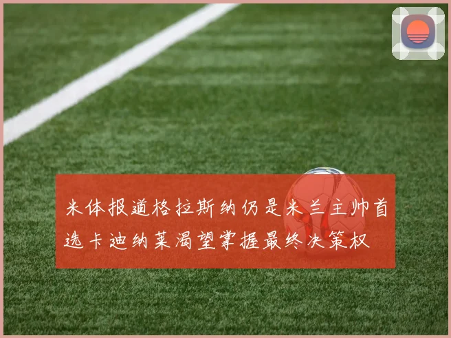 米体报道格拉斯纳仍是米兰主帅首选卡迪纳莱渴望掌握最终决策权