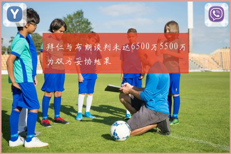 拜仁与布朗谈判未达6500万5500万为双方妥协结果