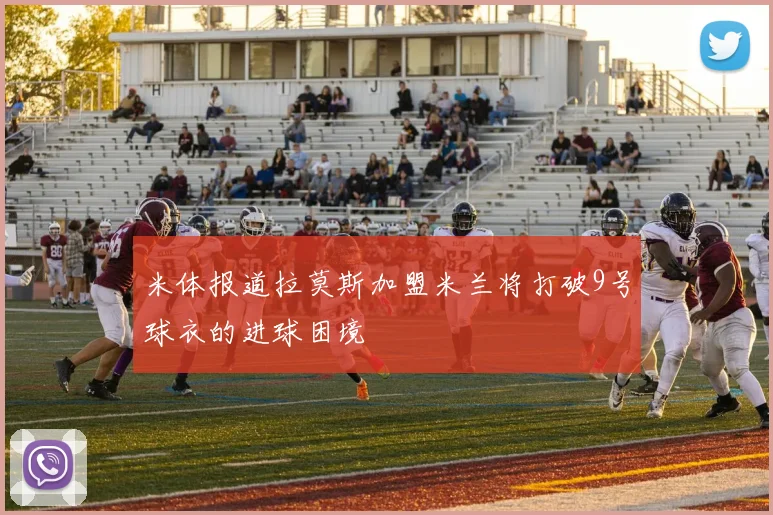 米体报道拉莫斯加盟米兰将打破9号球衣的进球困境