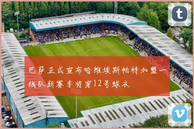 巴萨正式宣布哈维埃斯帕特加盟一线队新赛季将穿12号球衣